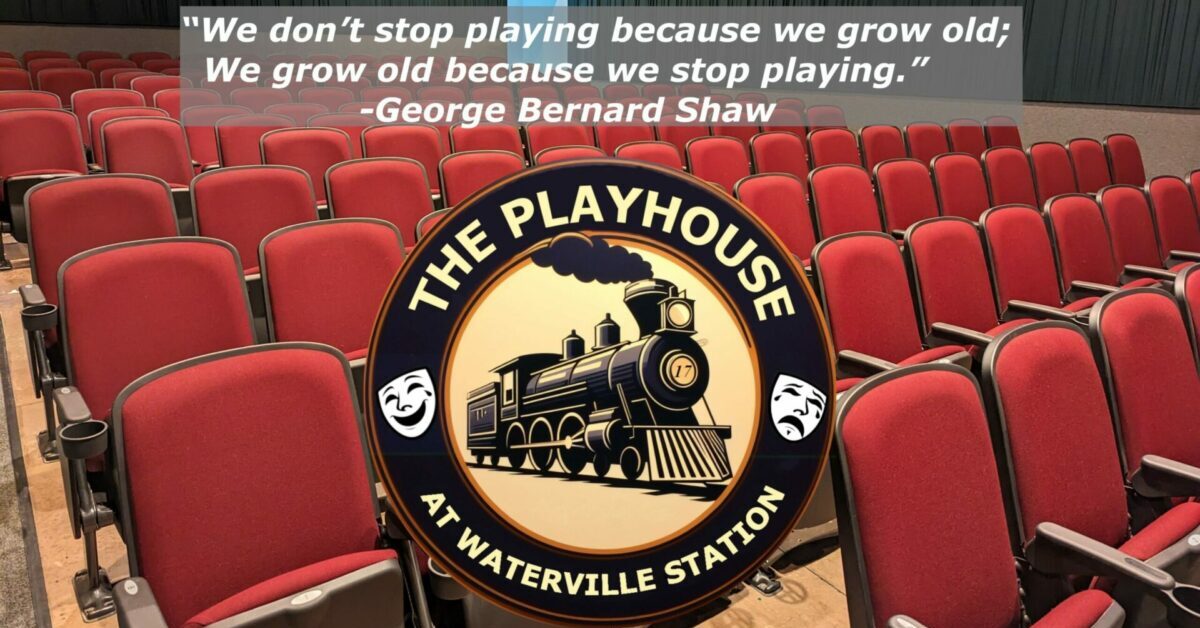 A picture of an empty theater with rows of seats, with a logo for The Playhouse At Waterville Station, and a quote from George Bernard Shaw "We don't stop playing because we grow old; We grow old because we stop playing."